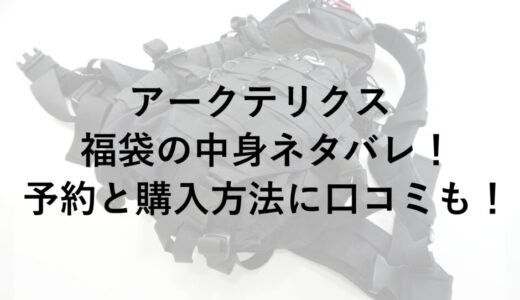 アークテリクス福袋2026の中身ネタバレ！予約と購入方法に口コミも！