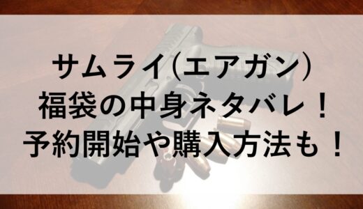 サムライ(エアガン)福袋2026の中身ネタバレ！予約開始や購入方法も！