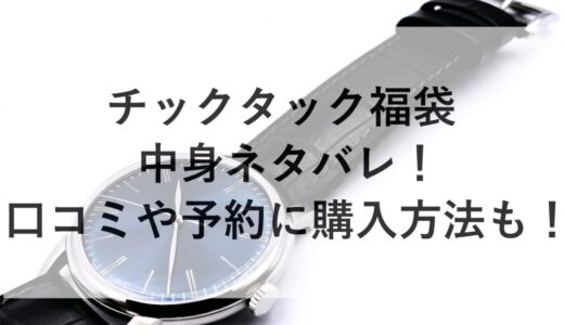 チックタック福袋2026の中身ネタバレ！口コミや予約に購入方法も！