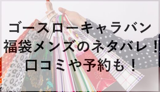 ゴースローキャラバン福袋2026メンズのネタバレ！口コミや予約も！