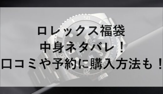 ロレックス福袋2026の中身ネタバレ！口コミや予約に購入方法も！