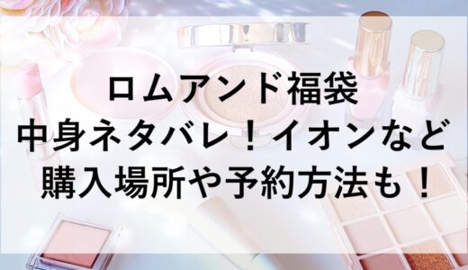 ロムアンド福袋2026の中身ネタバレ！イオンなど購入場所や予約方法も！