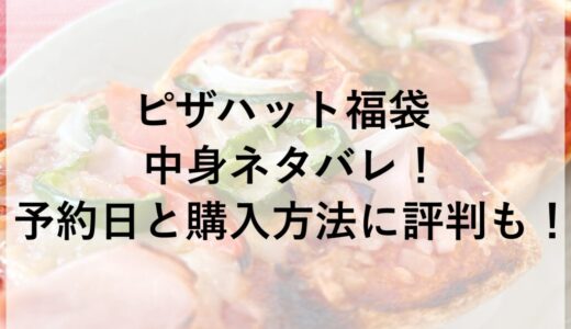 ピザハット福袋2026の中身ネタバレ！予約日と購入方法に評判も！