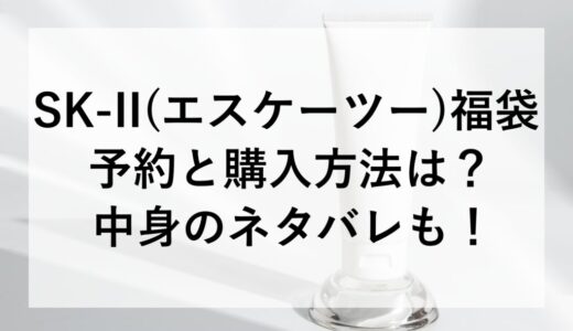 SK-II(エスケーツー)福袋2026の予約と購入方法は？中身のネタバレも！