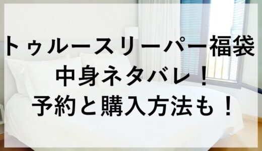 トゥルースリーパー福袋2026の中身ネタバレ！予約と購入方法も！
