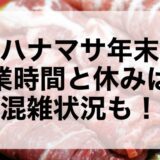 肉のハナマサ年末年始2025~2026の営業時間と休みは？混雑状況も！