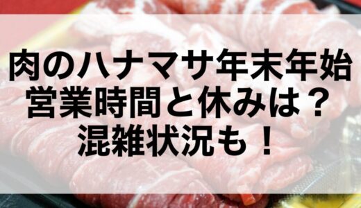 肉のハナマサ年末年始2025~2026の営業時間と休みは？混雑状況も！