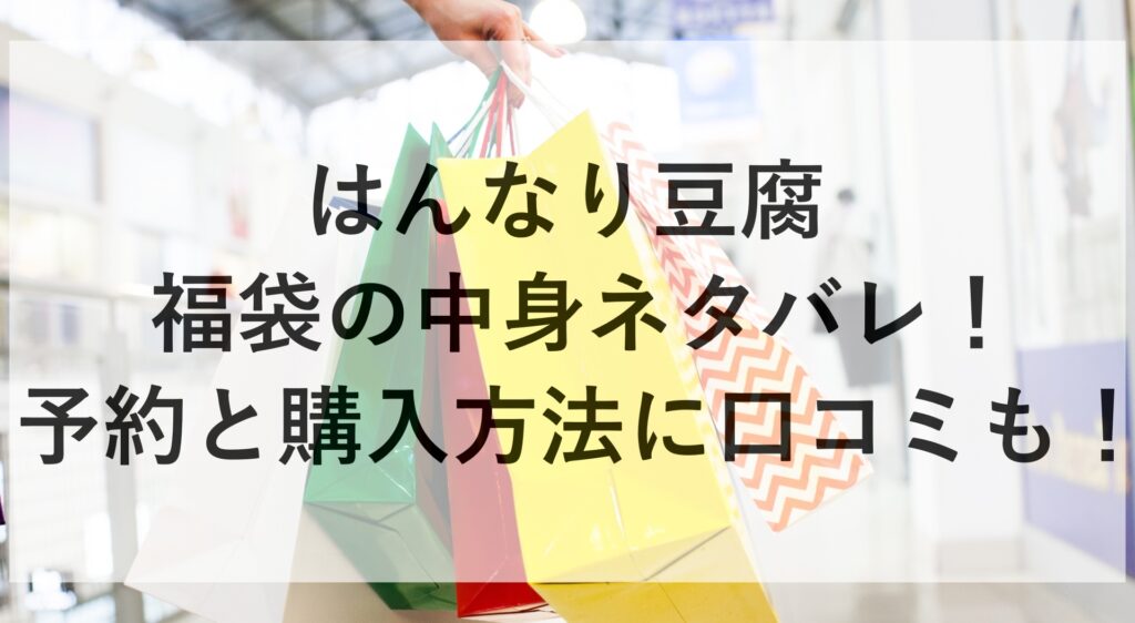はんなり豆腐福袋2026の中身ネタバレ!予約と購入方法に口コミも! | 福袋天国