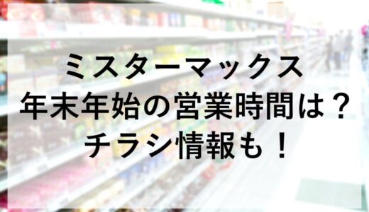 ミスターマックス年末年始2025~2026の営業時間は？チラシ情報も！