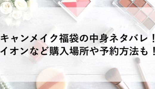 キャンメイク福袋2026の中身ネタバレ！イオンなど購入場所や予約方法も！