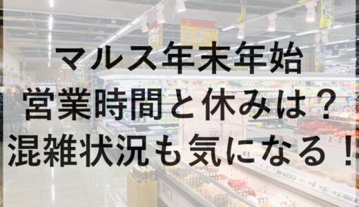 マルス年末年始2025~2026の営業時間と休みは？混雑状況も気になる！