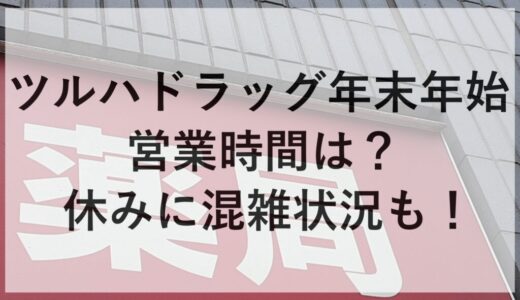 ツルハドラッグ年末年始2025~2026の営業時間は？休みに混雑状況も！