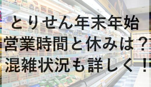 とりせん年末年始2025~2026の営業時間と休みは？混雑状況も詳しく！