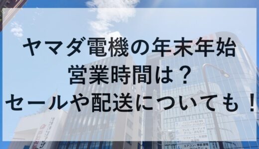 ヤマダ電機の年末年始2025~2026の営業時間は？セールや配送についても！