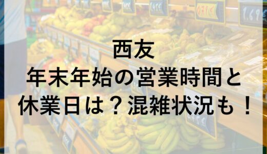 西友年末年始2025~2026の営業時間と休業日は？混雑状況も！