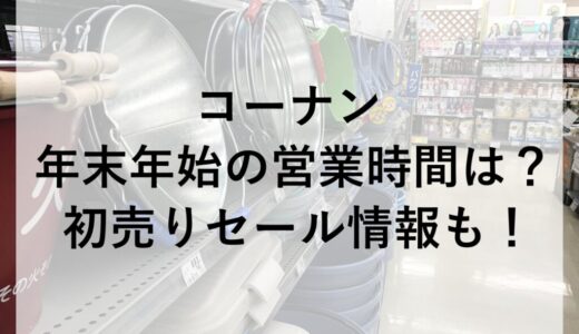 コーナン年末年始2025~2026の営業時間は？初売りセール情報も！