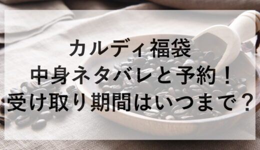 カルディ福袋2026の中身ネタバレと予約！受け取り期間はいつまで？