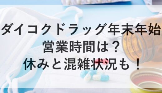 ダイコクドラッグ年末年始2025~2026の営業時間は？休みと混雑状況も！