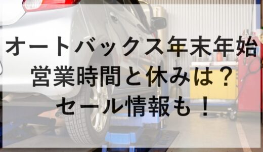 オートバックス年末年始2025~2026の営業時間と休みは？セール情報も！