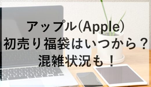 アップル(Apple)初売り福袋2026はいつから？混雑状況も！