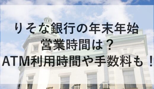 りそな銀行の年末年始2025~2026の営業時間は？ATM利用時間や手数料も！