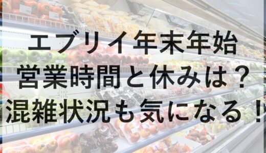 エブリイ年末年始2025~2026の営業時間と休みは？混雑状況も気になる！