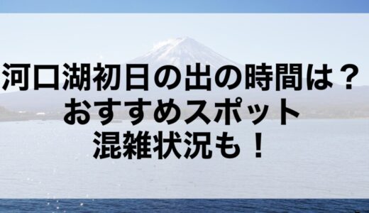 河口湖初日の出2026の時間は？おすすめスポットや混雑状況も！