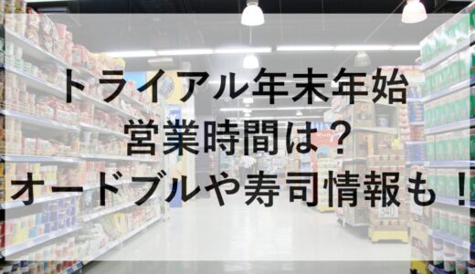 トライアル年末年始2025~2026の営業時間は？オードブルや寿司情報も！
