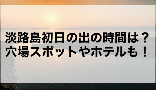 淡路島初日の出2026の時間は？穴場スポットやホテルも！
