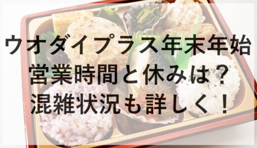 ウオダイプラス年末年始2025~2026の営業時間と休みは？混雑状況も詳しく！