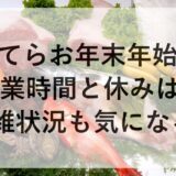 てらお年末年始2025~2026の営業時間と休みは？混雑状況も気になる！