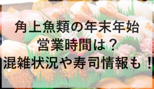 角上魚類の年末年始2025~2026の営業時間は？混雑状況や寿司情報も！