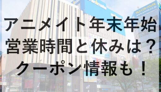 アニメイト年末年始2025~2026の営業時間と休みは？クーポン情報も！
