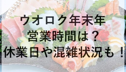 ウオロク年末年始2025~2026の営業時間は？休業日や混雑状況も！