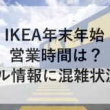 IKEA年末年始2025~2026の営業時間は？セール情報に混雑状況も！