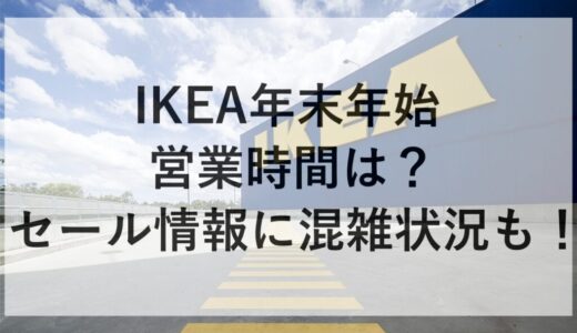 IKEA年末年始2025~2026の営業時間は？セール情報に混雑状況も！