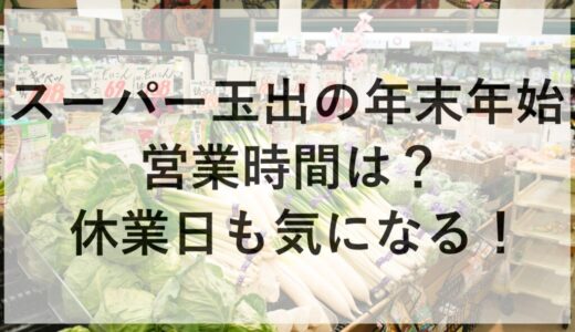 スーパー玉出の年末年始2025~2026の営業時間は？休業日も気になる！