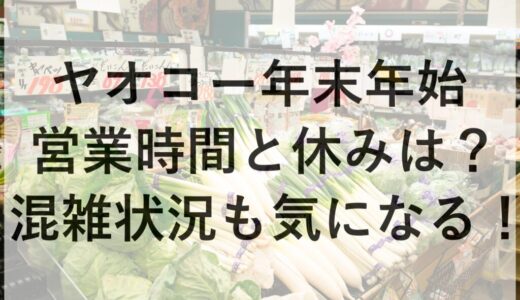 ヤオコー年末年始2025~2026の営業時間と休みは？混雑状況も気になる！
