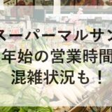 スーパーマルサンの年末年始2025~2026の営業時間は？混雑状況も！