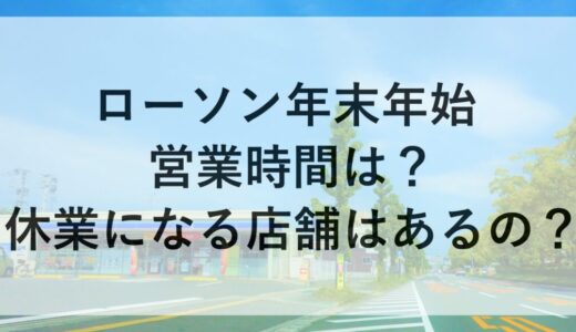 ローソン年末年始2025~2026の営業時間は？休業になる店舗はあるの？