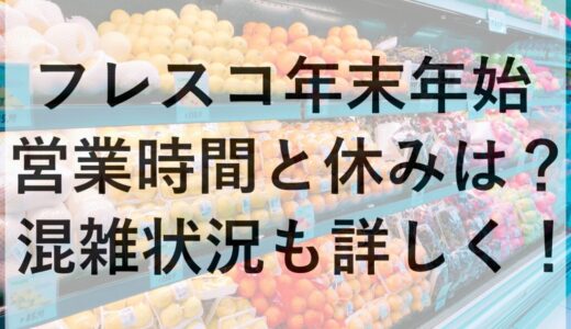 フレスコ年末年始2025~2026の営業時間と休みは？混雑状況も詳しく！