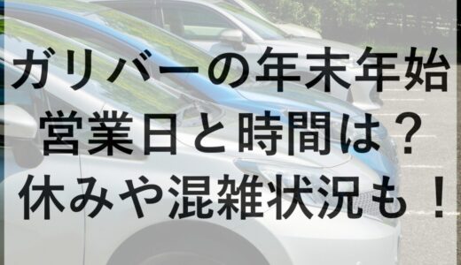 ガリバーの年末年始2025~2026の営業日と時間は？休みや混雑状況も！