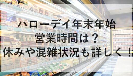 ハローデイ年末年始2025~2026の営業時間は？休みや混雑状況も詳しく！