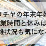 タチヤの年末年始2025~2026の営業時間と休みは？混雑状況も気になる！
