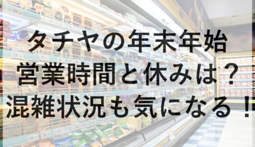 タチヤの年末年始2025~2026の営業時間と休みは？混雑状況も気になる！