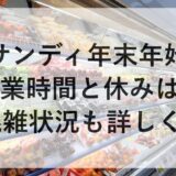 サンディ年末年始2025~2026の営業時間と休みは？混雑状況も詳しく！