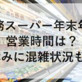 業務スーパー年末年始2025~2026の営業時間は？休みに混雑状況も！