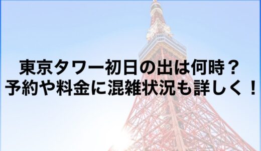 東京タワー初日の出2026は何時？予約や料金に混雑状況も詳しく！