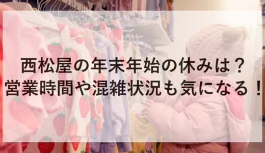 西松屋の年末年始2025~2026の休みは？営業時間や混雑状況も気になる！