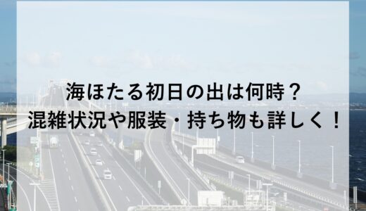 海ほたる初日の出2026は何時？混雑状況や服装・持ち物も詳しく！
